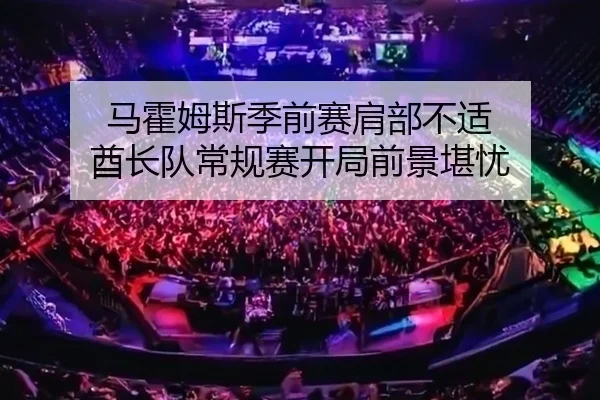 马霍姆斯季前赛肩部不适 酋长队常规赛开局前景堪忧